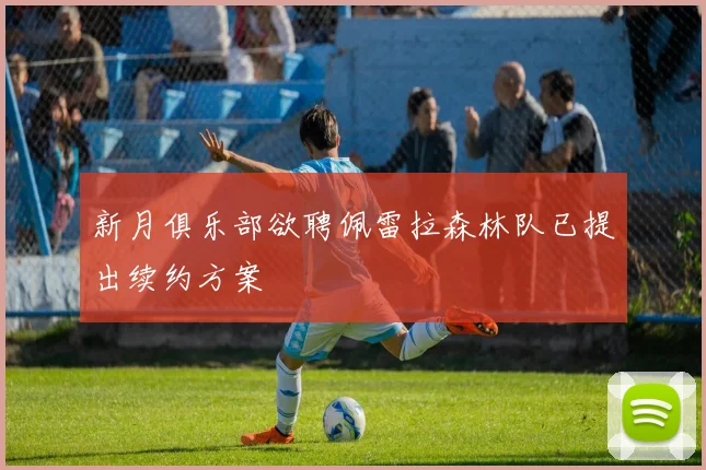 新月俱乐部欲聘佩雷拉森林队已提出续约方案