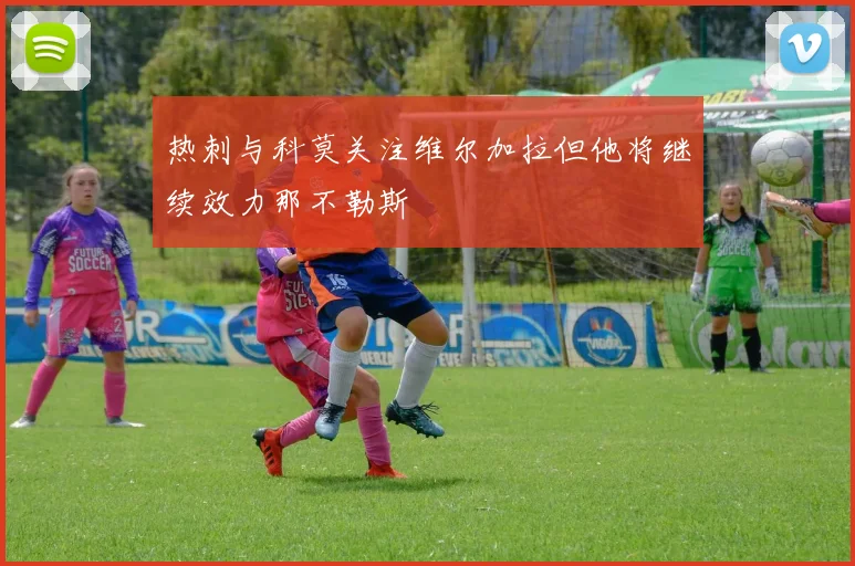 热刺与科莫关注维尔加拉但他将继续效力那不勒斯