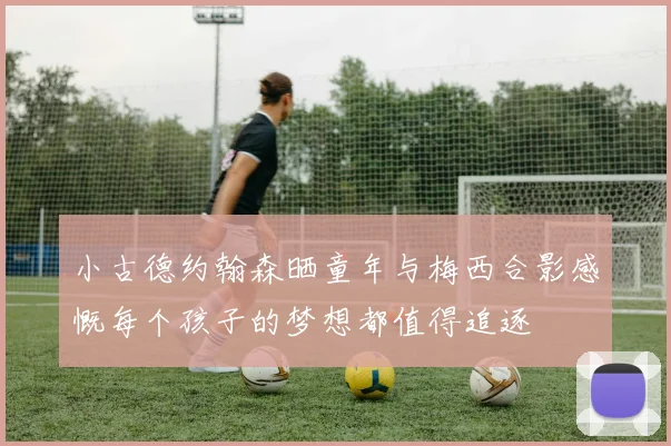小古德约翰森晒童年与梅西合影感慨每个孩子的梦想都值得追逐