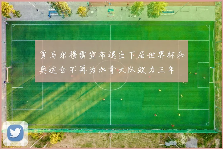 贾马尔穆雷宣布退出下届世界杯和奥运会不再为加拿大队效力三年